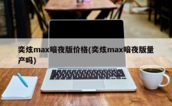 奕炫max暗夜版价格(奕炫max暗夜版量产吗)
