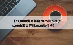 【es300h雷克萨斯2025款价格,es200h雷克萨斯2025款价格】