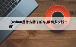 【oshan是什么牌子的车,欧尚多少钱一辆】