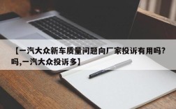 【一汽大众新车质量问题向厂家投诉有用吗?吗,一汽大众投诉多】
