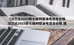 【汉兰达2025款七座四驱油电混合价格,汉兰达2025款七座四驱油电混合价格 西安】