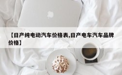 【日产纯电动汽车价格表,日产电车汽车品牌价格】