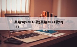 奥迪sq52018款(奥迪2021款sq 5)