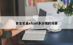包含尼桑xtrail多少钱的词条