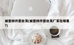 被套四件套批发(被套四件套批发厂家在哪里?)