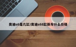 奥迪s6是几缸/奥迪s68缸新车什么价格