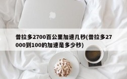 普拉多2700百公里加速几秒(普拉多27000到100的加速是多少秒)