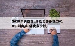 2019年的别克gl8能卖多少钱(2018年别克gl8能卖多少钱)