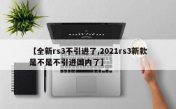【全新rs3不引进了,2021rs3新款是不是不引进国内了】