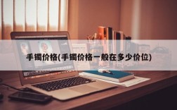 手镯价格(手镯价格一般在多少价位)