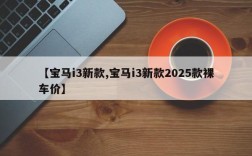 【宝马i3新款,宝马i3新款2025款裸车价】