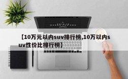 【10万元以内suv排行榜,10万以内suv性价比排行榜】