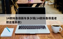 14款科鲁兹新车多少钱(14款科鲁兹是老款还是新款)