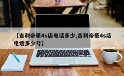 【吉利帝豪4s店电话多少,吉利帝豪4s店电话多少号】