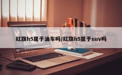 红旗h5属于油车吗/红旗h5属于suv吗
