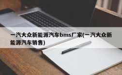 一汽大众新能源汽车bms厂家(一汽大众新能源汽车销售)