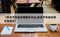 【林肯汽车加长版报价大全,林肯汽车加长款车型报价】