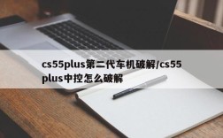 cs55plus第二代车机破解/cs55plus中控怎么破解