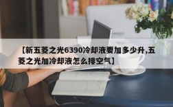 【新五菱之光6390冷却液要加多少升,五菱之光加冷却液怎么排空气】