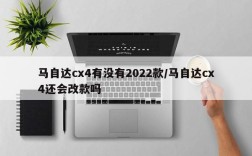 马自达cx4有没有2022款/马自达cx4还会改款吗