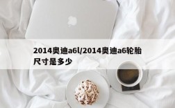 2014奥迪a6l/2014奥迪a6轮胎尺寸是多少