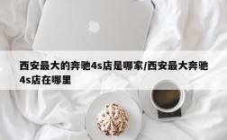 西安最大的奔驰4s店是哪家/西安最大奔驰4s店在哪里