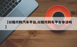 【以租代购汽车平台,以租代购车平台非法吗】
