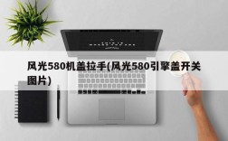 风光580机盖拉手(风光580引擎盖开关图片)