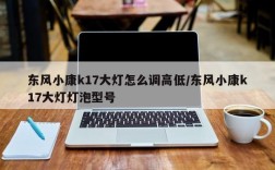 东风小康k17大灯怎么调高低/东风小康k17大灯灯泡型号