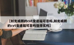 【别克威朗的cvt变速箱可靠吗,别克威朗的cvt变速箱可靠吗值得买吗】