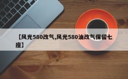 【风光580改气,风光580油改气保留七座】