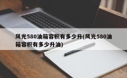 风光580油箱容积有多少升(风光580油箱容积有多少升油)