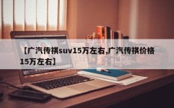 【广汽传祺suv15万左右,广汽传祺价格15万左右】