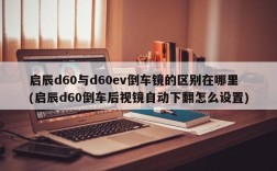 启辰d60与d60ev倒车镜的区别在哪里(启辰d60倒车后视镜自动下翻怎么设置)