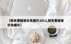【别克君越报价及图片2012,别克君越报价及图片】