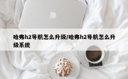 哈弗h2导航怎么升级/哈弗h2导航怎么升级系统