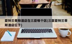 亚特兰蒂斯酒店在三亚哪个区(三亚亚特兰蒂斯酒店位于)