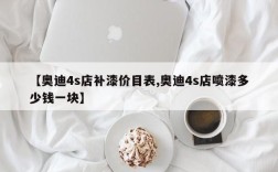 【奥迪4s店补漆价目表,奥迪4s店喷漆多少钱一块】