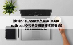 【奥迪a6allroad空气悬架,奥迪a6allroad空气悬架根据速度调节吗】