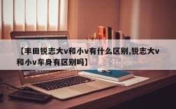 【丰田锐志大v和小v有什么区别,锐志大v和小v车身有区别吗】