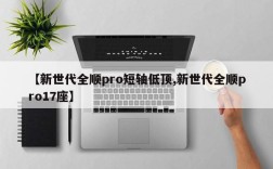 【新世代全顺pro短轴低顶,新世代全顺pro17座】