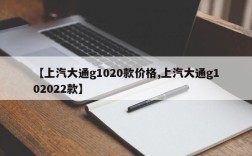 【上汽大通g1020款价格,上汽大通g102022款】