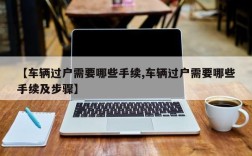 【车辆过户需要哪些手续,车辆过户需要哪些手续及步骤】